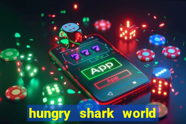 hungry shark world dinheiro infinito ios